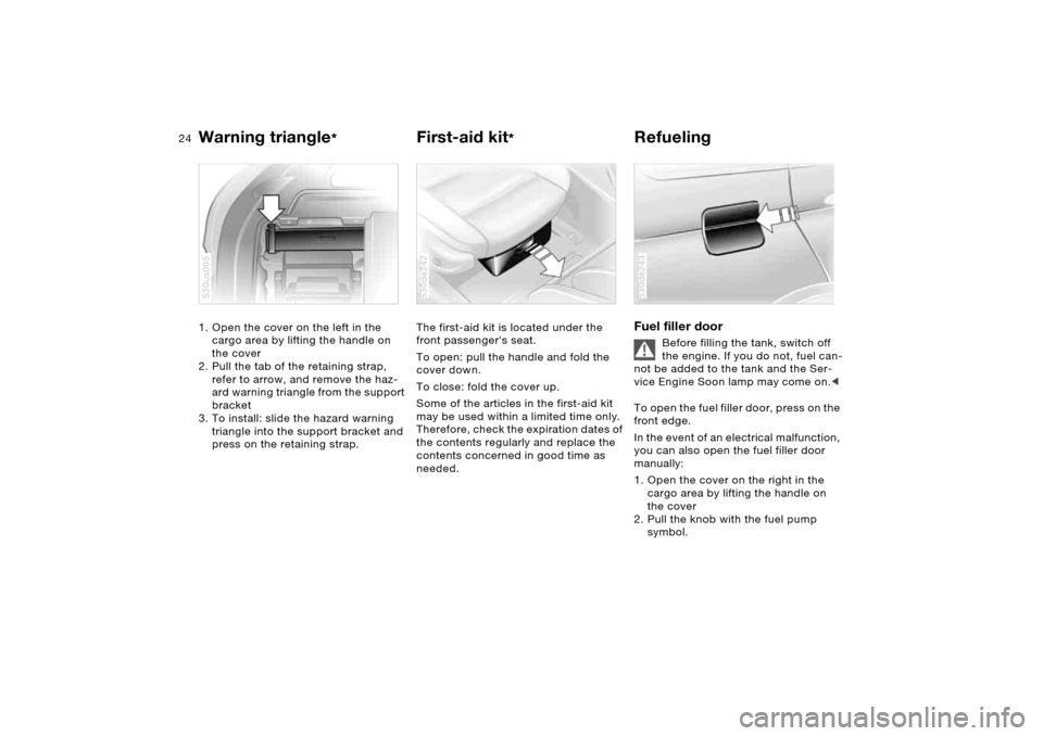 BMW X5 4.4I 2006 E53 Owners Guide 24n
Warning triangle
*
First-aid kit
*
Refueling
1. Open the cover on the left in the
cargo area by lifting the handle on
the cover
2. Pull the tab of the retaining strap,
refer to arrow, and r BMW X5 4.4I 2006 E53 Owners Guide 24n
Warning triangle
*
First-aid kit
*
Refueling
1. Open the cover on the left in the
cargo area by lifting the handle on
the cover
2. Pull the tab of the retaining strap,
refer to arrow, and r