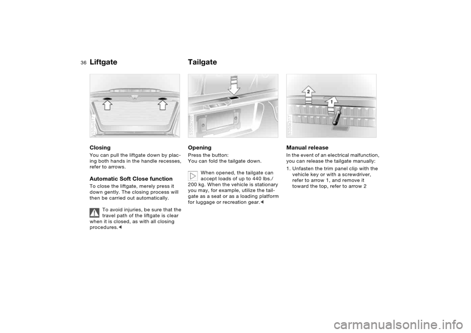 BMW X5 4.4I 2006 E53 Owners Guide 36n
Liftgate TailgateClosing You can pull the liftgate down by plac-
ing both hands in the handle recesses,
refer to arrows.Automatic Soft Close function To close the liftgate, merely press it
down BMW X5 4.4I 2006 E53 Owners Guide 36n
Liftgate TailgateClosing You can pull the liftgate down by plac-
ing both hands in the handle recesses,
refer to arrows.Automatic Soft Close function To close the liftgate, merely press it
down