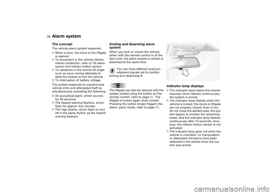 BMW X5 4.8IS 2006 E53 Owners Manual 38n
Alarm system The concept The vehicle alarm system responds:
>When a door, the hood or the liftgate 
is opened
>To movement in the vehicle interior: 
interior protection, refer to Tilt alarm 
senso