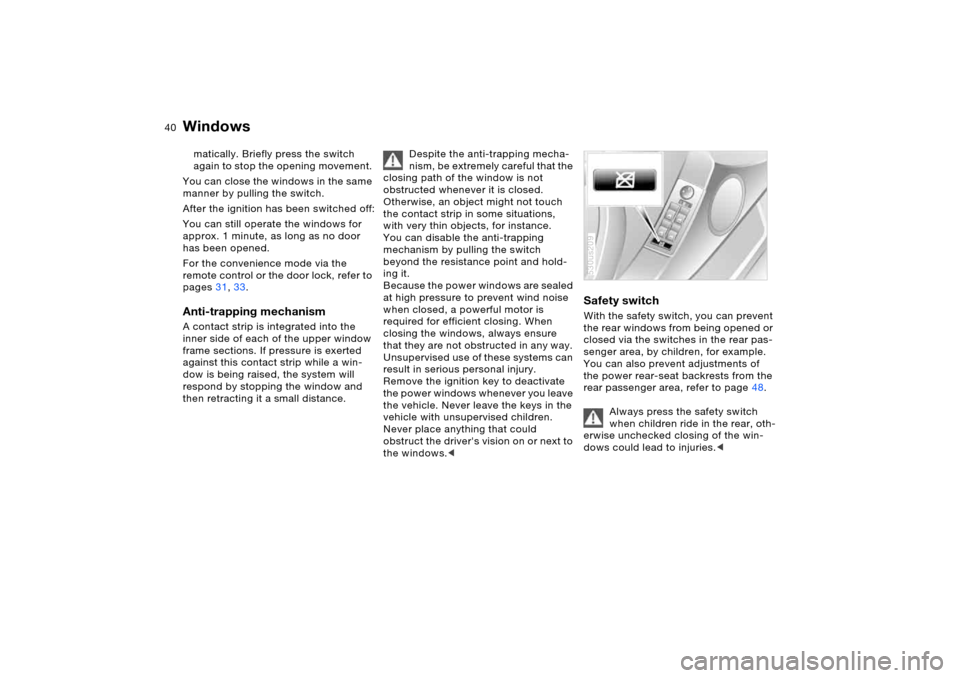 BMW X5 4.4I 2006 E53 Owners Manual 40n
Windows matically. Briefly press the switch 
again to stop the opening movement. 
You can close the windows in the same 
manner by pulling the switch.
After the ignition has been switched off:
You