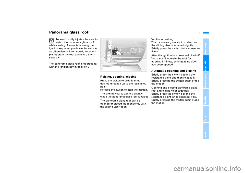 BMW X5 4.4I 2006 E53 Service Manual 41n
OverviewControlsMaintenanceRepairsDataIndex
Panorama glass roof
*
To avoid bodily injuries, be sure to
watch the panorama glass roof
while closing. Always take along the
ignition key when you BMW X5 4.4I 2006 E53 Service Manual 41n
OverviewControlsMaintenanceRepairsDataIndex
Panorama glass roof
*
To avoid bodily injuries, be sure to
watch the panorama glass roof
while closing. Always take along the
ignition key when you