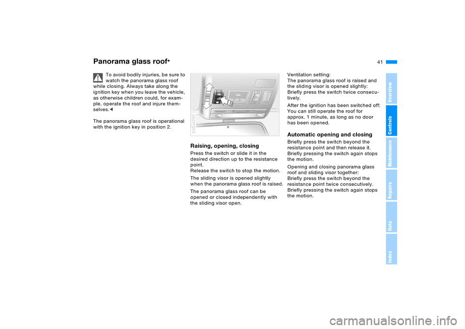 BMW X5 3.0I 2006 E53 Owners Manual 41n
OverviewControlsMaintenanceRepairsDataIndex
Panorama glass roof
* 
To avoid bodily injuries, be sure to 
watch the panorama glass roof 
while closing. Always take along the 
ignition key when you 