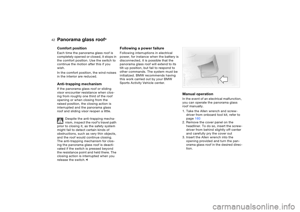 BMW X5 3.0I 2006 E53 Owners Manual 42n
Panorama glass roof
*
Comfort position Each time the panorama glass roof is 
completely opened or closed, it stops in 
the comfort position. Use the switch to 
continue the motion after this if yo