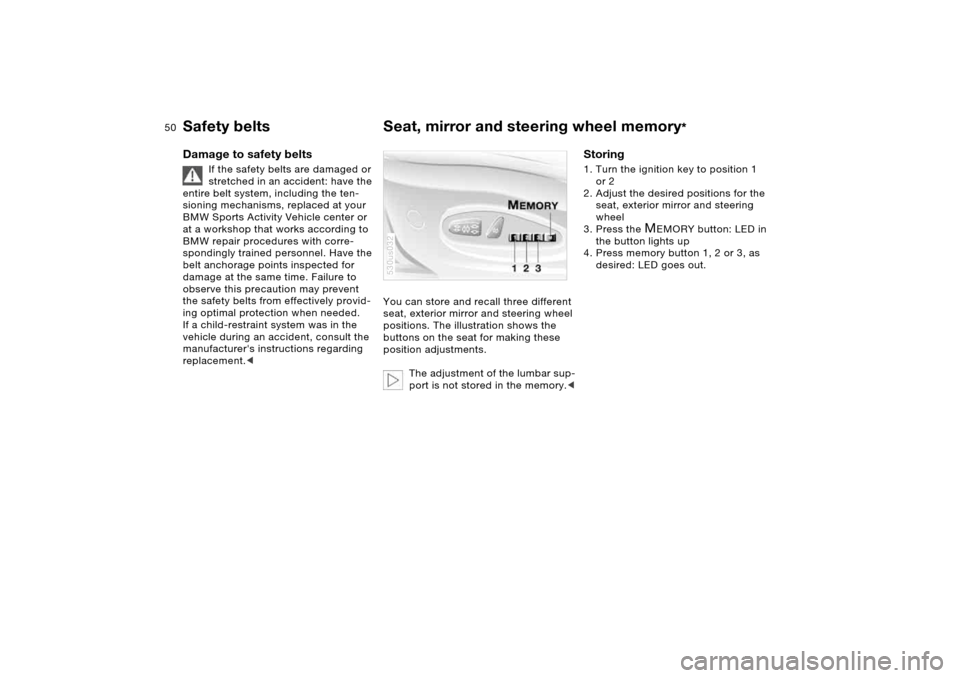 BMW X5 4.8IS 2006 E53 Owners Manual 50n
Safety belts Seat, mirror and steering wheel memory
* 
Damage to safety belts
If the safety belts are damaged or 
stretched in an accident: have the 
entire belt system, including the ten-
sioning