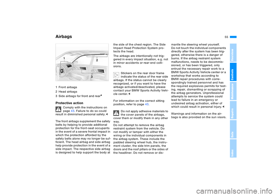 BMW X5 4.8IS 2006 E53 Owners Manual 55n
OverviewControlsMaintenanceRepairsDataIndex
Airbags1 Front airbags
2 Head airbags
3 Side airbags for front and rear
* 
Protective action 
Comply with the instructions on 
page43. Failure to do so 