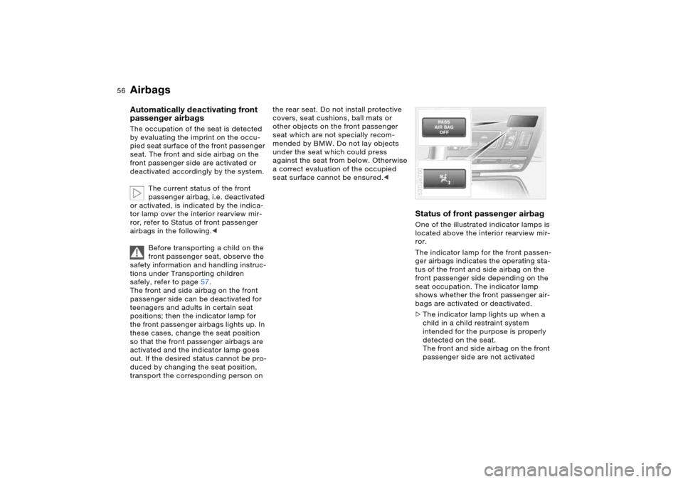 BMW X5 3.0I 2006 E53 Owners Manual 56n
AirbagsAutomatically deactivating front 
passenger airbagsThe occupation of the seat is detected 
by evaluating the imprint on the occu-
pied seat surface of the front passenger 
seat. The front a