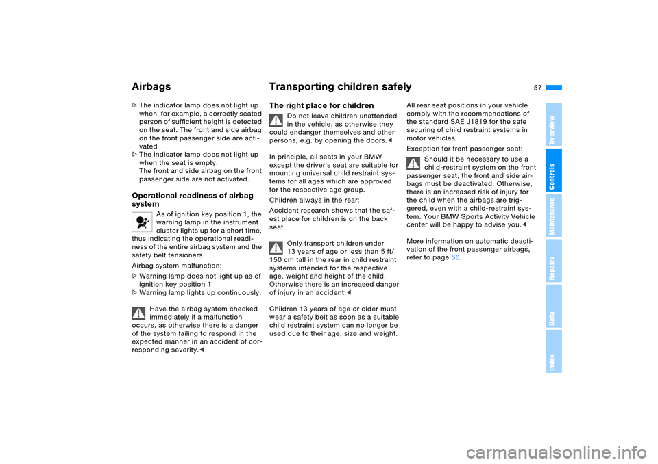 BMW X5 3.0I 2006 E53 User Guide 57n
OverviewControlsMaintenanceRepairsDataIndex
Airbags Transporting children safely >The indicator lamp does not light up
when, for example, a correctly seated
person of sufficient height is detect BMW X5 3.0I 2006 E53 User Guide 57n
OverviewControlsMaintenanceRepairsDataIndex
Airbags Transporting children safely >The indicator lamp does not light up
when, for example, a correctly seated
person of sufficient height is detect