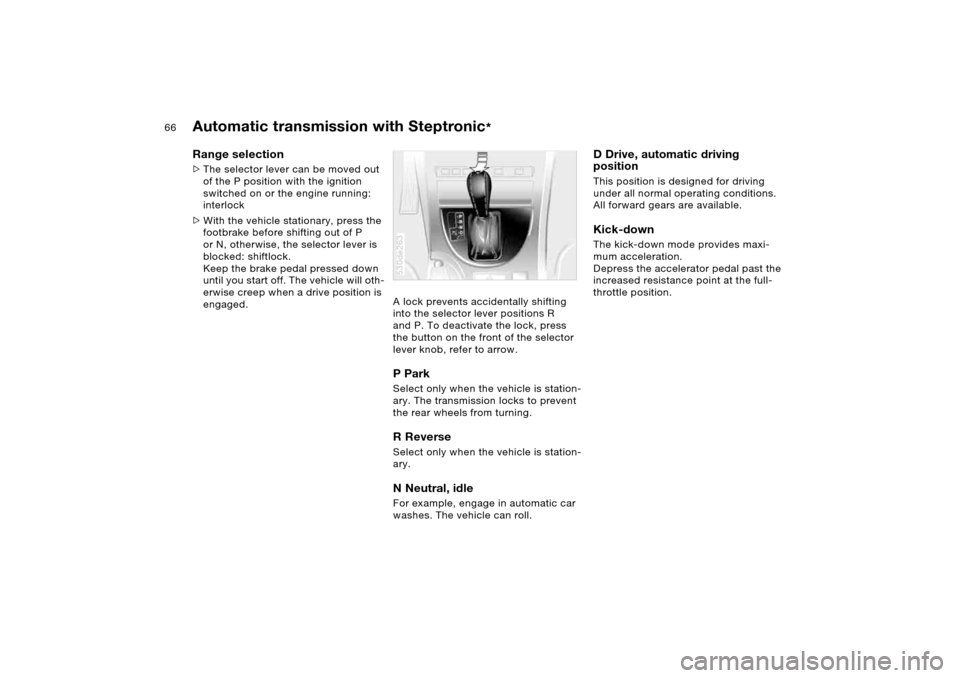 BMW X5 3.0I 2006 E53 Owners Manual 66n
Automatic transmission with Steptronic
*
Range selection >The selector lever can be moved out 
of the P position with the ignition 
switched on or the engine running: 
interlock
>With the vehicle 
