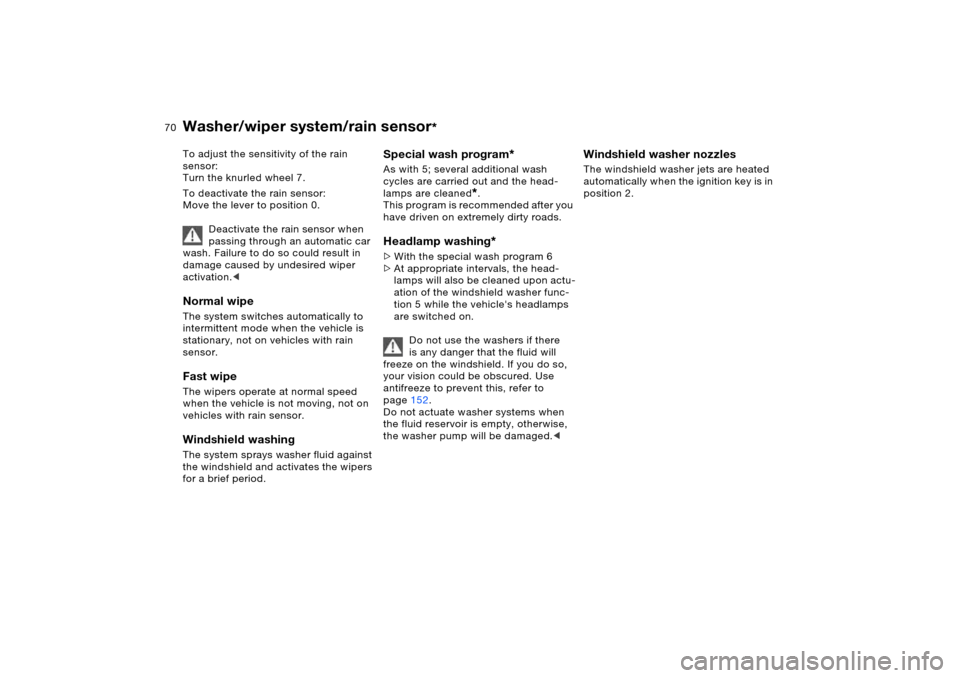 BMW X5 3.0I 2006 E53 Owners Manual 70n
Washer/wiper system/rain sensor
* 
To adjust the sensitivity of the rain 
sensor:
Turn the knurled wheel 7.
To deactivate the rain sensor:
Move the lever to position 0.
Deactivate the rain sensor 