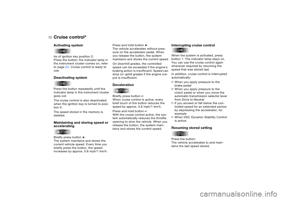 BMW X5 3.0I 2006 E53 Owners Manual 72n
Cruise control* Activating system As of ignition key position 2:
Press the button; the indicator lamp in 
the instrument cluster comes on, refer 
to page22. Cruise control is ready to 
use.Deactiv