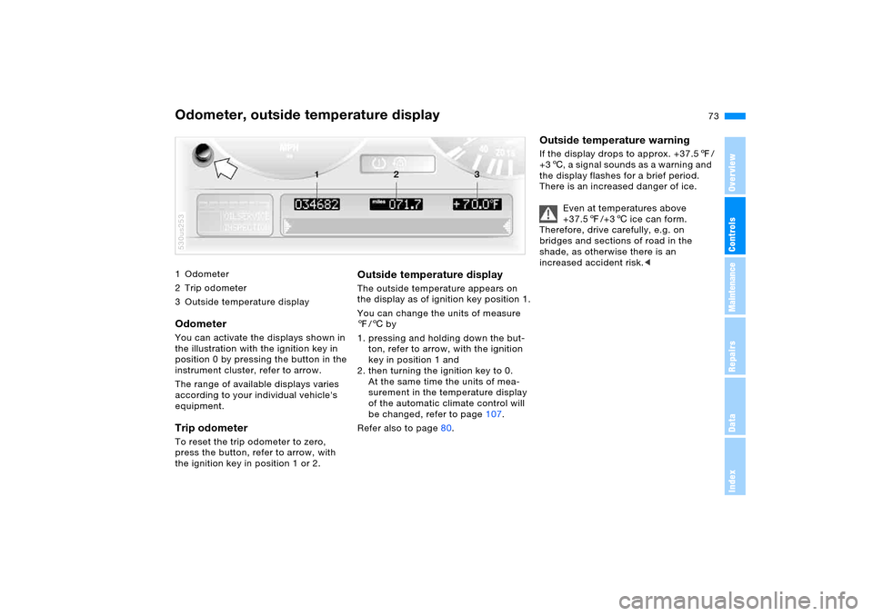 BMW X5 3.0I 2006 E53 Owners Manual 73n
OverviewControlsMaintenanceRepairsDataIndex
1Odometer
2 Trip odometer
3 Outside temperature displayOdometer You can activate the displays shown in 
the illustration with the ignition key in 
posit