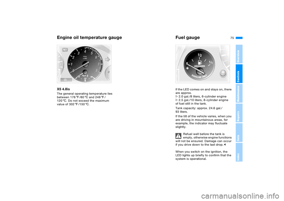BMW X5 3.0I 2006 E53 Owners Manual 75n
OverviewControlsMaintenanceRepairsDataIndex
Engine oil temperature gauge Fuel gauge X5 4.8is The general operating temperature lies 
between 1767/806 and 2487/
1206. Do not exceed the maximum 
val