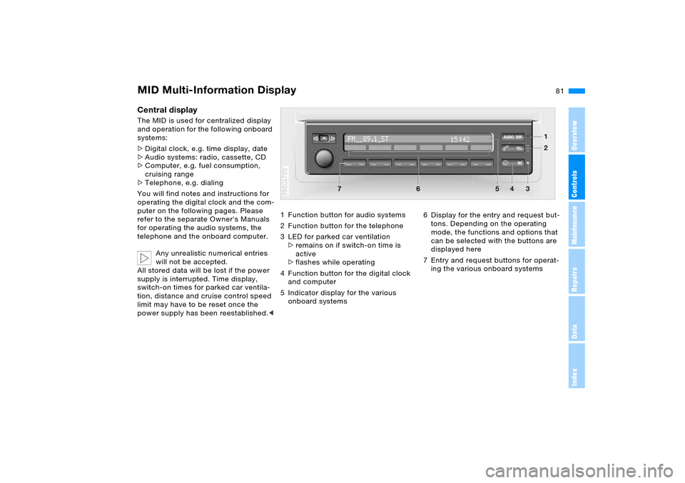 BMW X5 3.0I 2006 E53 Owners Guide 81n
OverviewControlsMaintenanceRepairsDataIndex
MID Multi-Information Display Central display The MID is used for centralized display
and operation for the following onboard
systems:
>Digital clock, BMW X5 3.0I 2006 E53 Owners Guide 81n
OverviewControlsMaintenanceRepairsDataIndex
MID Multi-Information Display Central display The MID is used for centralized display
and operation for the following onboard
systems:
>Digital clock,