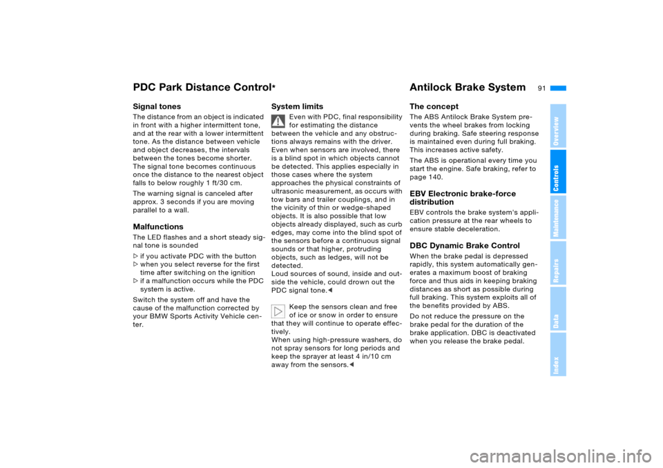 BMW X5 3.0I 2006 E53 User Guide 91n
OverviewControlsMaintenanceRepairsDataIndex
PDC Park Distance Control
* Antilock Brake System
Signal tones The distance from an object is indicated 
in front with a higher intermittent tone, 
and 