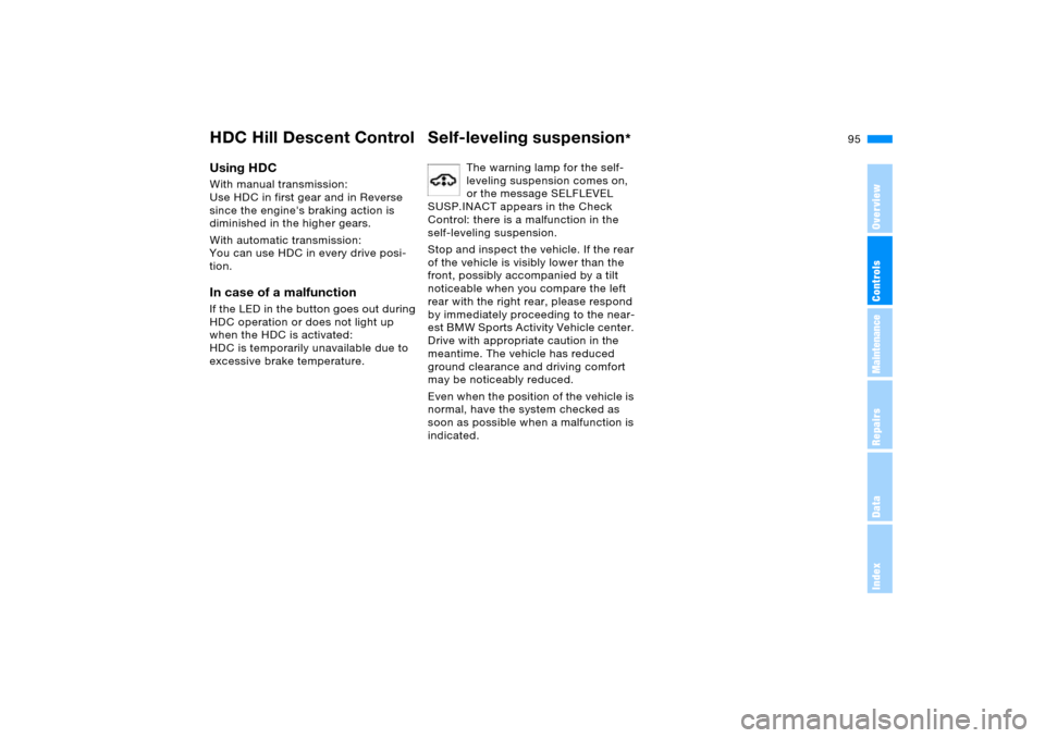 BMW X5 3.0I 2006 E53 Owners Guide 95n
OverviewControlsMaintenanceRepairsDataIndex
HDC Hill Descent Control Self-leveling suspension
*
Using HDC With manual transmission: 
Use HDC in first gear and in Reverse 
since the engines brakin