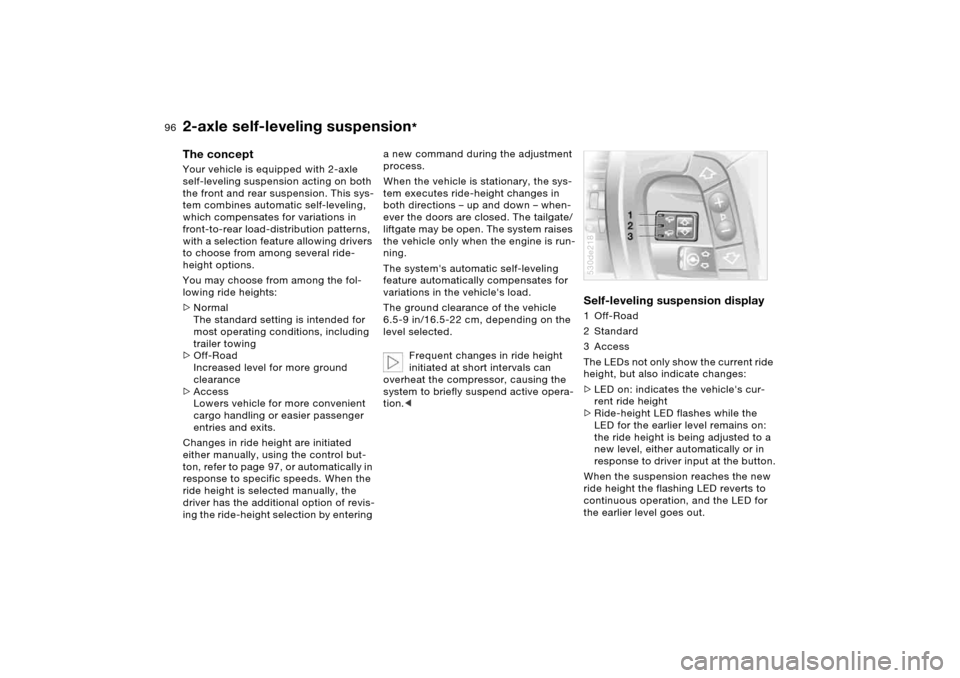 BMW X5 4.4I 2006 E53 Owners Manual 96n
2-axle self-leveling suspension
*
The concept Your vehicle is equipped with 2-axle 
self-leveling suspension acting on both 
the front and rear suspension. This sys-
tem combines automatic self-le