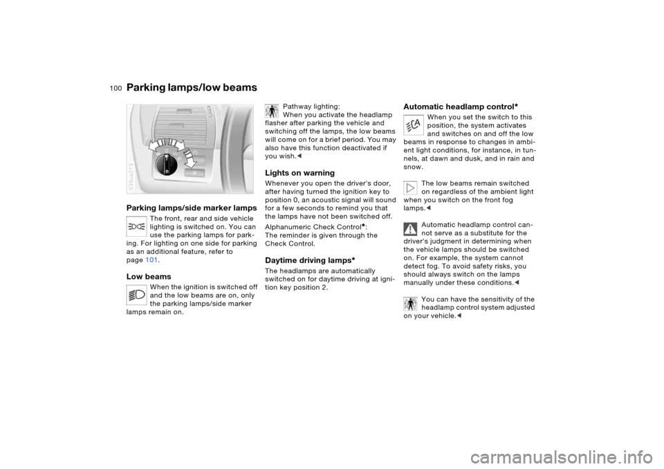 BMW X5 4.4I 2006 E53 Owners Manual 100n
Parking lamps/side marker lamps
The front, rear and side vehicle
lighting is switched on. You can
use the parking lamps for park-
ing. For lighting on one side for parking
as an additional fe BMW X5 4.4I 2006 E53 Owners Manual 100n
Parking lamps/side marker lamps
The front, rear and side vehicle
lighting is switched on. You can
use the parking lamps for park-
ing. For lighting on one side for parking
as an additional fe