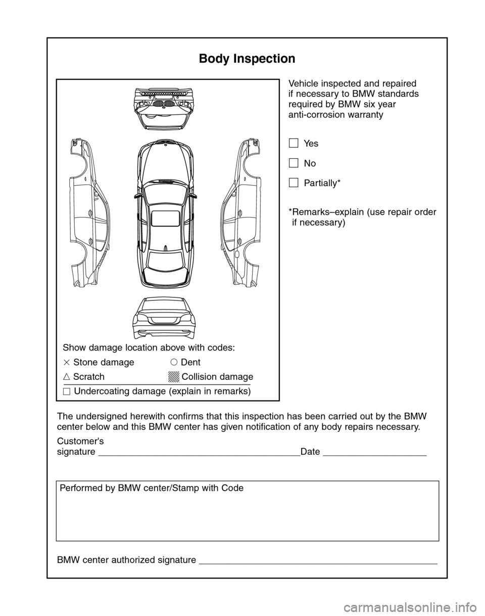 BMW 5 SERIES 2004 E60 Service and warranty information Vehicle inspected and repaired 
if necessary to BMW standards
required by BMW six year 
anti-corrosion warranty
Yes
No
Partially*
*Remarks–explain (use repair order
if necessary)
The undersigned 