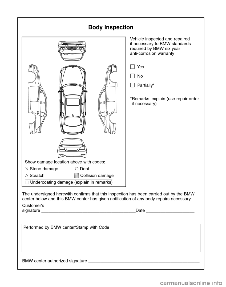 BMW 5 SERIES 2004 E60 Service and warranty information Vehicle inspected and repaired 
if necessary to BMW standards
required by BMW six year 
anti-corrosion warranty
Yes
No
Partially*
*Remarks–explain (use repair order
if necessary)
The undersigned 