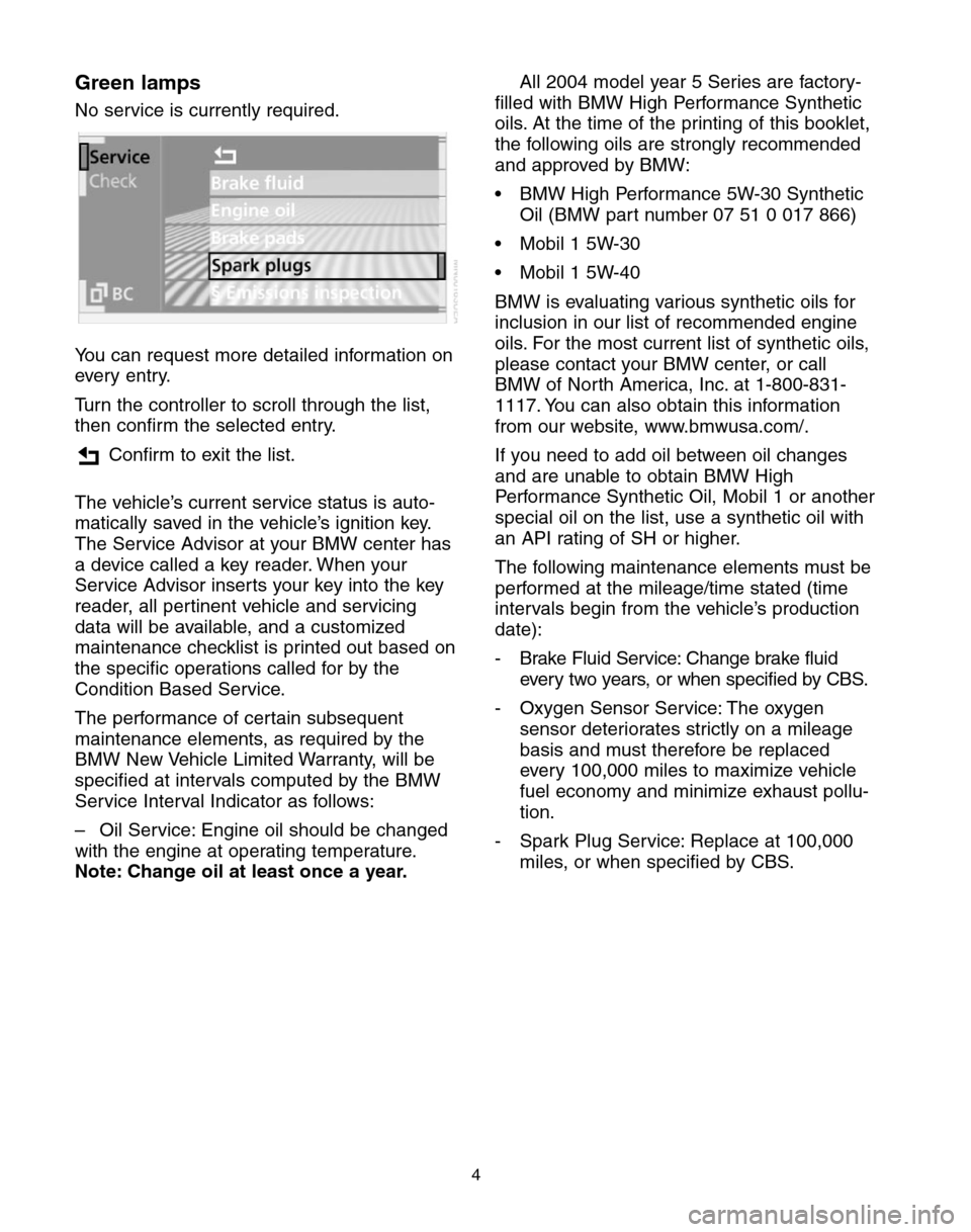 BMW 5 SERIES 2004 E60 Service and warranty information Green lamps
No service is currently required.
You can request more detailed information on
every entry.
Turn the controller to scroll through the list,
then confirm the selected entry.
Confirm to exit