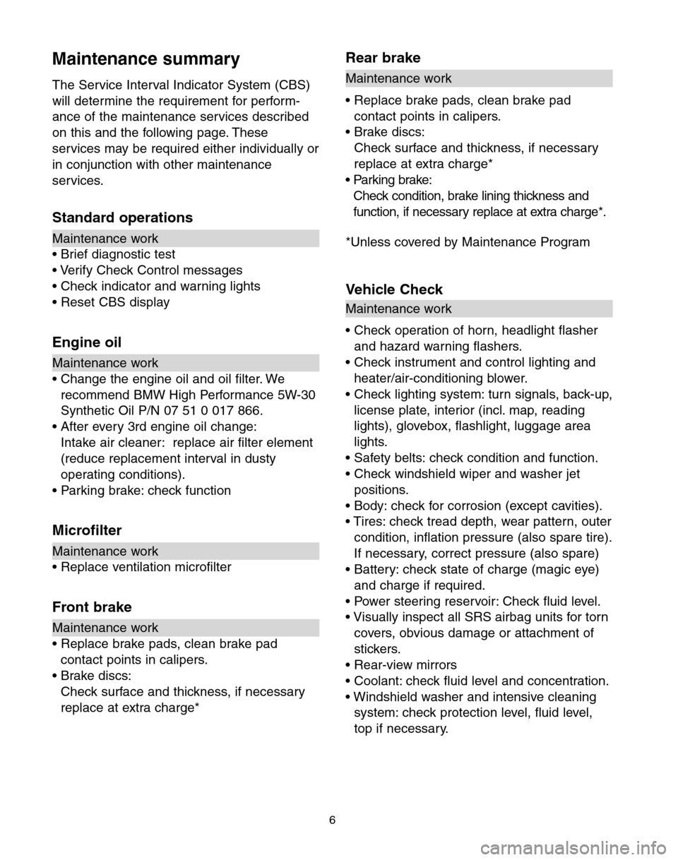 BMW 5 SERIES 2004 E60 Service and warranty information Maintenance summary
The Service Interval Indicator System (CBS)
will determine the requirement for perform-
ance of the maintenance services described
on this and the following page. These
services ma BMW 5 SERIES 2004 E60 Service and warranty information Maintenance summary
The Service Interval Indicator System (CBS)
will determine the requirement for perform-
ance of the maintenance services described
on this and the following page. These
services ma