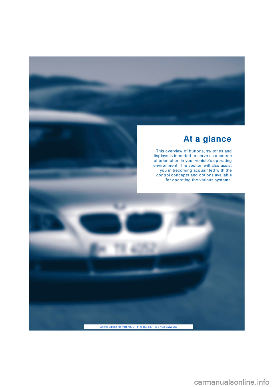 BMW 545I SEDAN 2004 E60 User Guide
At a glance
This overview of buttons, switches and
displays is intended to serve as a source
of orientation in your vehicles operating
environment. The section will also assist
you in becoming acq BMW 545I SEDAN 2004 E60 User Guide
At a glance
This overview of buttons, switches and
displays is intended to serve as a source
of orientation in your vehicles operating
environment. The section will also assist
you in becoming acq