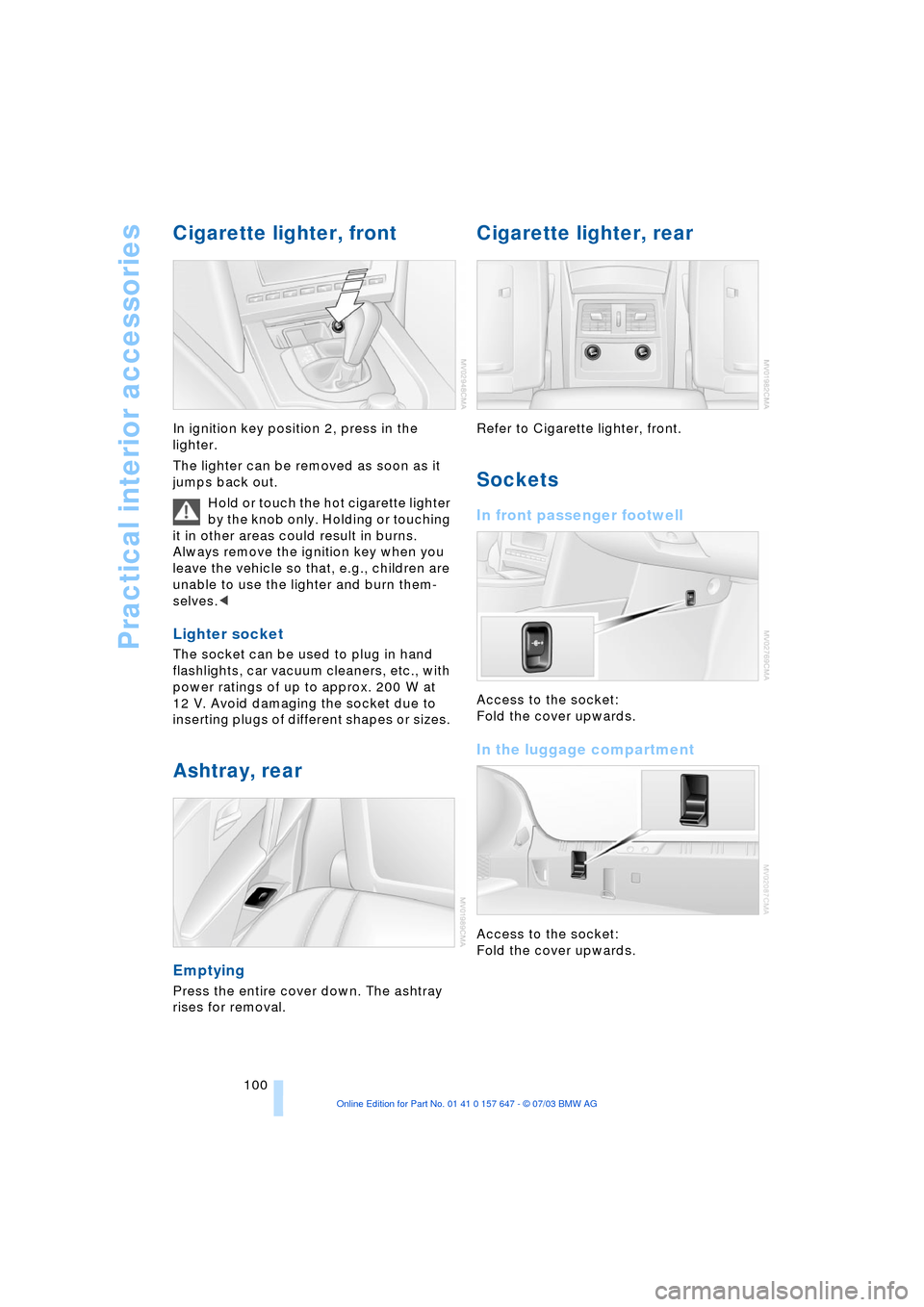 BMW 525I SEDAN 2004 E60 Owners Manual Practical interior accessories
100
Cigarette lighter, front 
In ignition key position 2, press in the 
lighter. 
The lighter can be removed as soon as it 
jumps back out. 
Hold or touch the hot cigare
