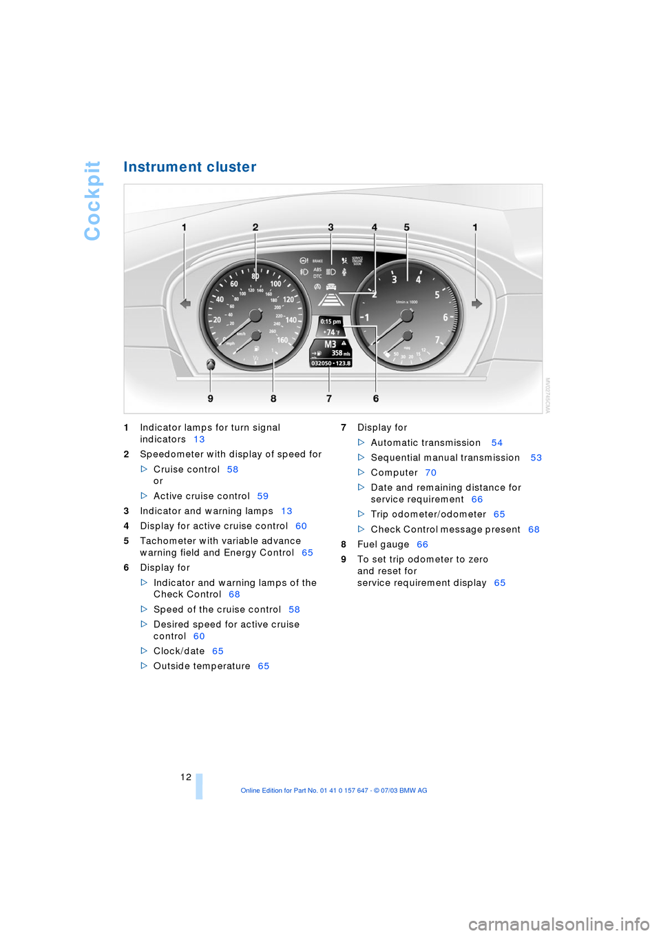 BMW 545I SEDAN 2004 E60 User Guide Cockpit
12
Instrument cluster
1Indicator lamps for turn signal
indicators13
2Speedometer with display of speed for
>Cruise control58
or
>Active cruise control59
3Indicator and warning lamps13
BMW 545I SEDAN 2004 E60 User Guide Cockpit
12
Instrument cluster
1Indicator lamps for turn signal
indicators13
2Speedometer with display of speed for
>Cruise control58
or
>Active cruise control59
3Indicator and warning lamps13