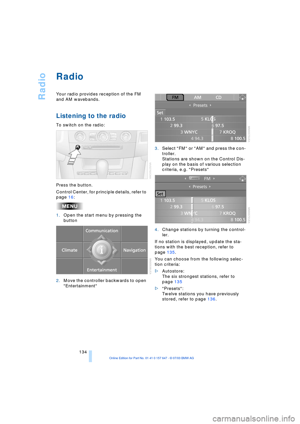BMW 545I SEDAN 2004 E60 Owners Manual Radio
134
Radio
Your radio provides reception of the FM
and AM wavebands.
Listening to the radio
To switch on the radio:
Press the button.
Control Center, for principle details, refer to
page 16:
BMW 545I SEDAN 2004 E60 Owners Manual Radio
134
Radio
Your radio provides reception of the FM
and AM wavebands.
Listening to the radio
To switch on the radio:
Press the button.
Control Center, for principle details, refer to
page 16: