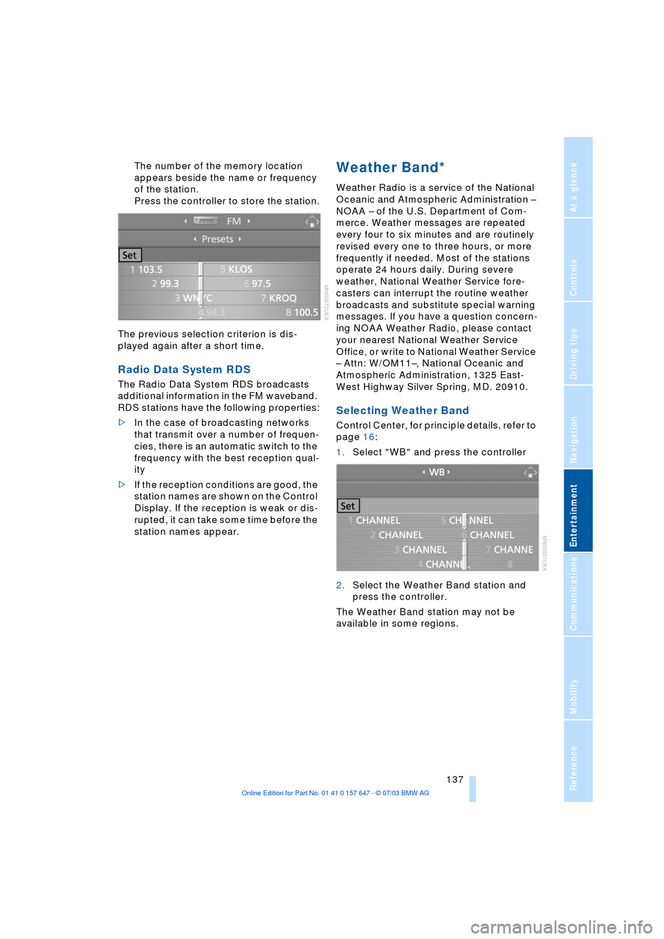 BMW 545I SEDAN 2004 E60 Owners Manual Navigation
Entertainment
Driving tips
 137Reference
At a glance
Controls
Communications
Mobility
The number of the memory location 
appears beside the name or frequency 
of the station.
Press the cont