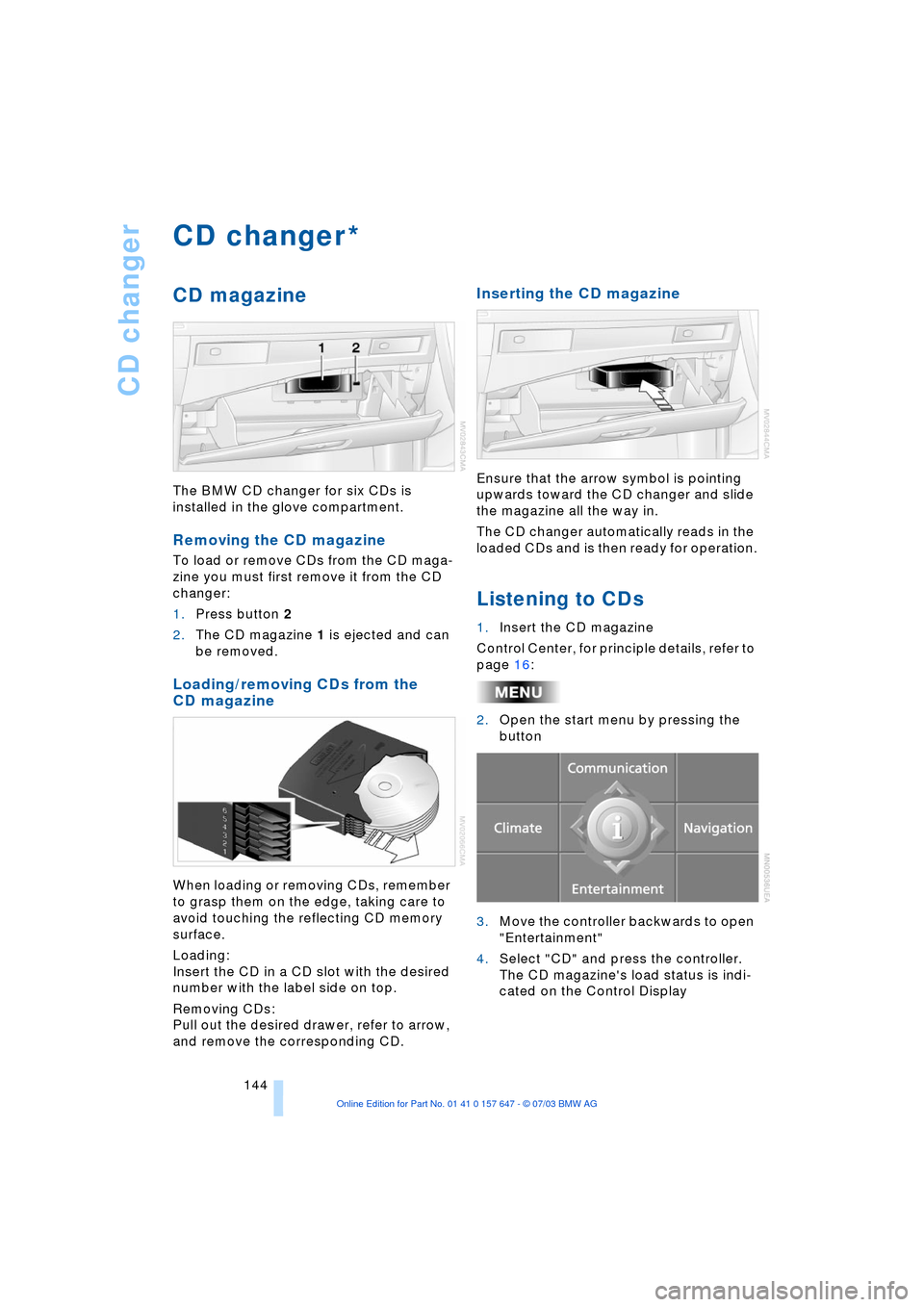 BMW 530I SEDAN 2004 E60 Owners Manual CD changer
144
CD changer
CD magazine
The BMW CD changer for six CDs is 
installed in the glove compartment.
Removing the CD magazine
To load or remove CDs from the CD maga-
zine you must first remove