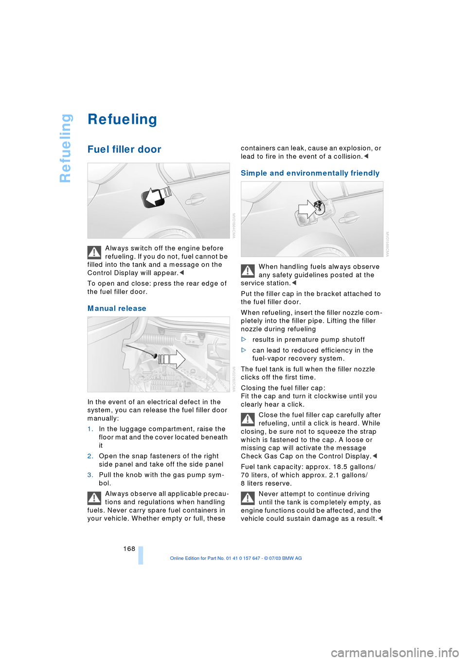 BMW 545I SEDAN 2004 E60 Owners Manual Refueling
168
Refueling
Fuel filler door
Always switch off the engine before
refueling. If you do not, fuel cannot be
filled into the tank and a message on the
Control Display will appear.<
To o BMW 545I SEDAN 2004 E60 Owners Manual Refueling
168
Refueling
Fuel filler door
Always switch off the engine before
refueling. If you do not, fuel cannot be
filled into the tank and a message on the
Control Display will appear.<
To o