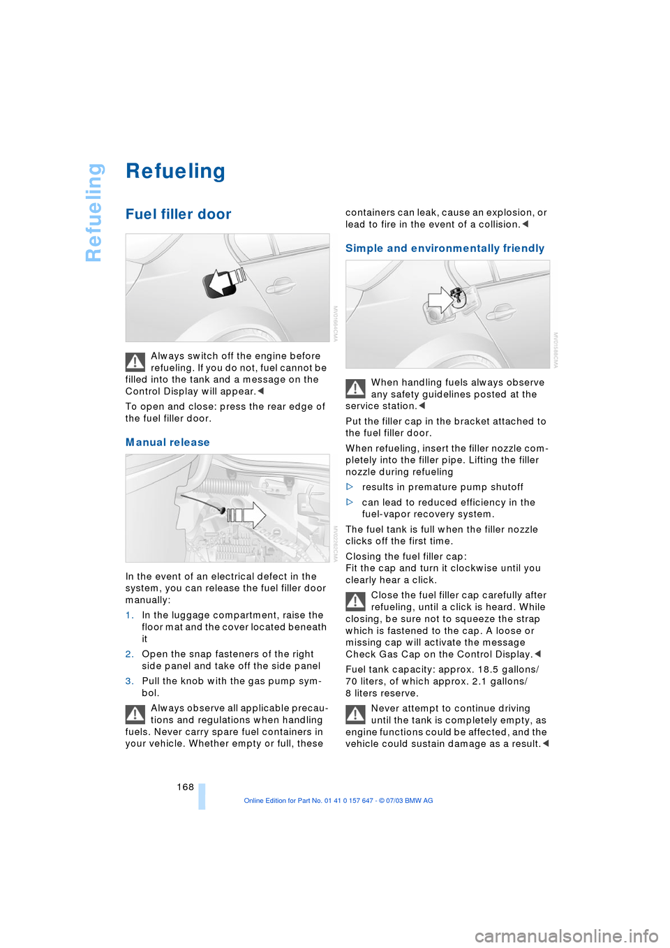BMW 545I SEDAN 2004 E60 Owners Manual Refueling
168
Refueling 
Fuel filler door 
Always switch off the engine before 
refueling. If you do not, fuel cannot be 
filled into the tank and a message on the 
Control Display will appear.< 
To o