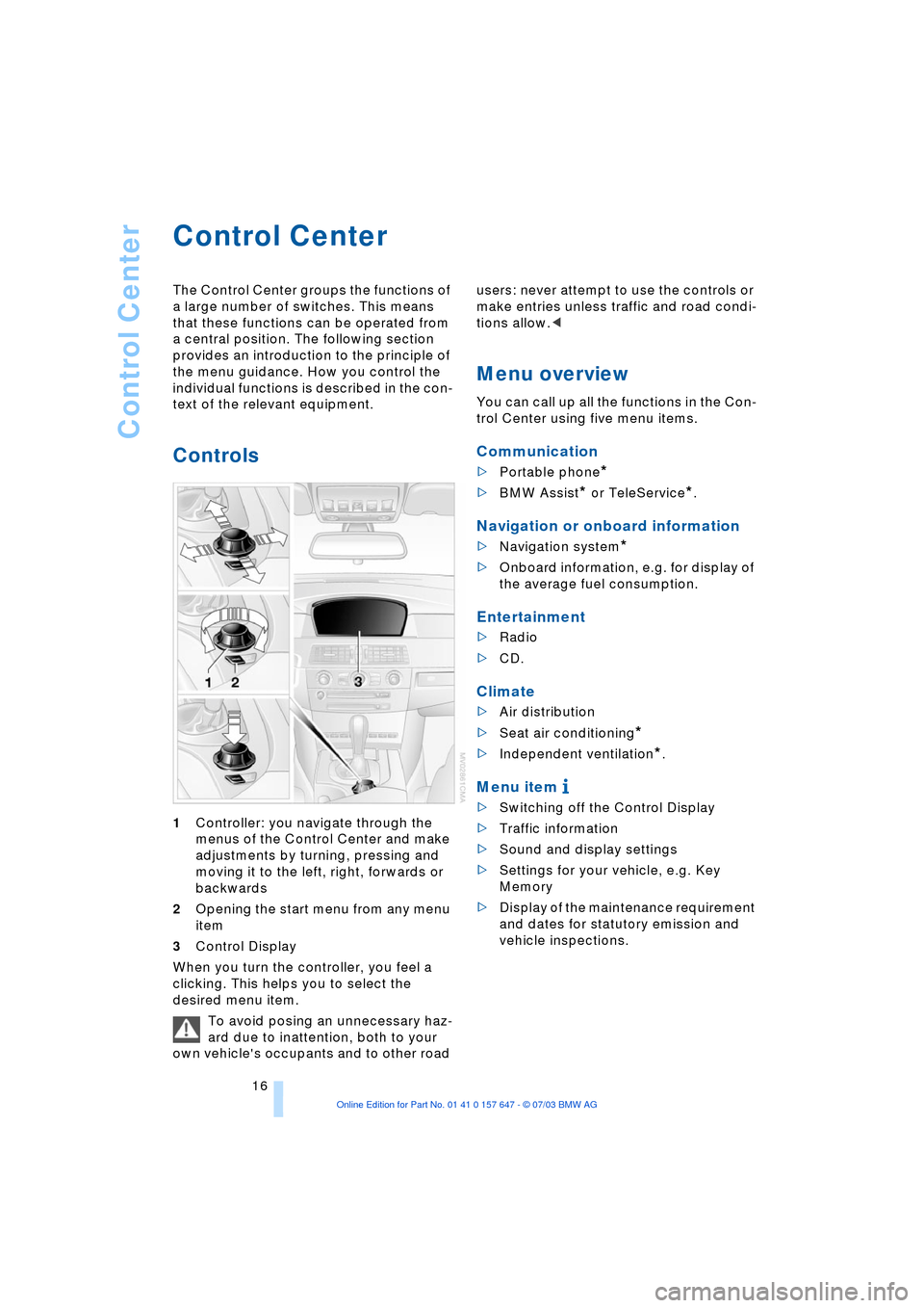 BMW 545I SEDAN 2004 E60 User Guide Control Center
16
Control Center
The Control Center groups the functions of
a large number of switches. This means
that these functions can be operated from
a central position. The following secti BMW 545I SEDAN 2004 E60 User Guide Control Center
16
Control Center
The Control Center groups the functions of
a large number of switches. This means
that these functions can be operated from
a central position. The following secti