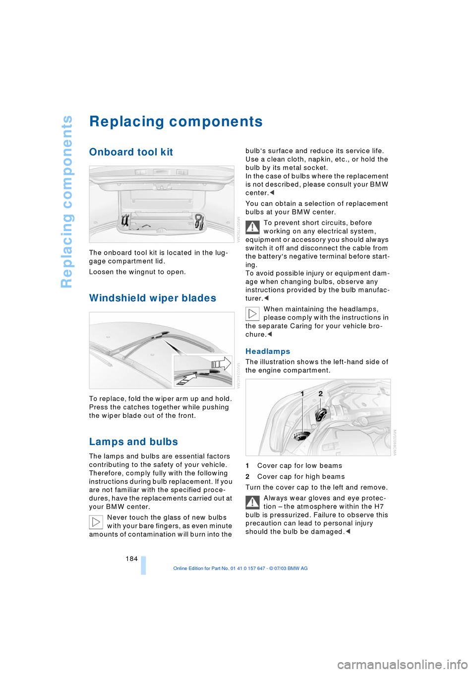 BMW 525I SEDAN 2004 E60 Owners Manual Replacing components
184
Replacing components
Onboard tool kit
The onboard tool kit is located in the lug-
gage compartment lid.
Loosen the wingnut to open.
Windshield wiper blades
To replace, fol BMW 525I SEDAN 2004 E60 Owners Manual Replacing components
184
Replacing components
Onboard tool kit
The onboard tool kit is located in the lug-
gage compartment lid.
Loosen the wingnut to open.
Windshield wiper blades
To replace, fol