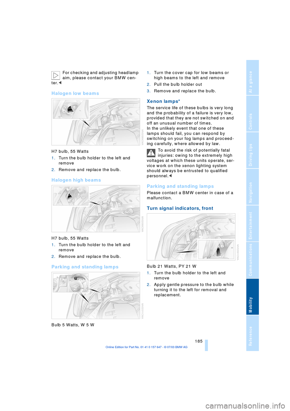 BMW 530I SEDAN 2004 E60 Owners Manual Mobility
 185Reference
At a glance
Controls
Driving tips
Communications
Navigation
Entertainment
For checking and adjusting headlamp 
aim, please contact your BMW cen-
ter.<
Halogen low beams 
H7 bulb