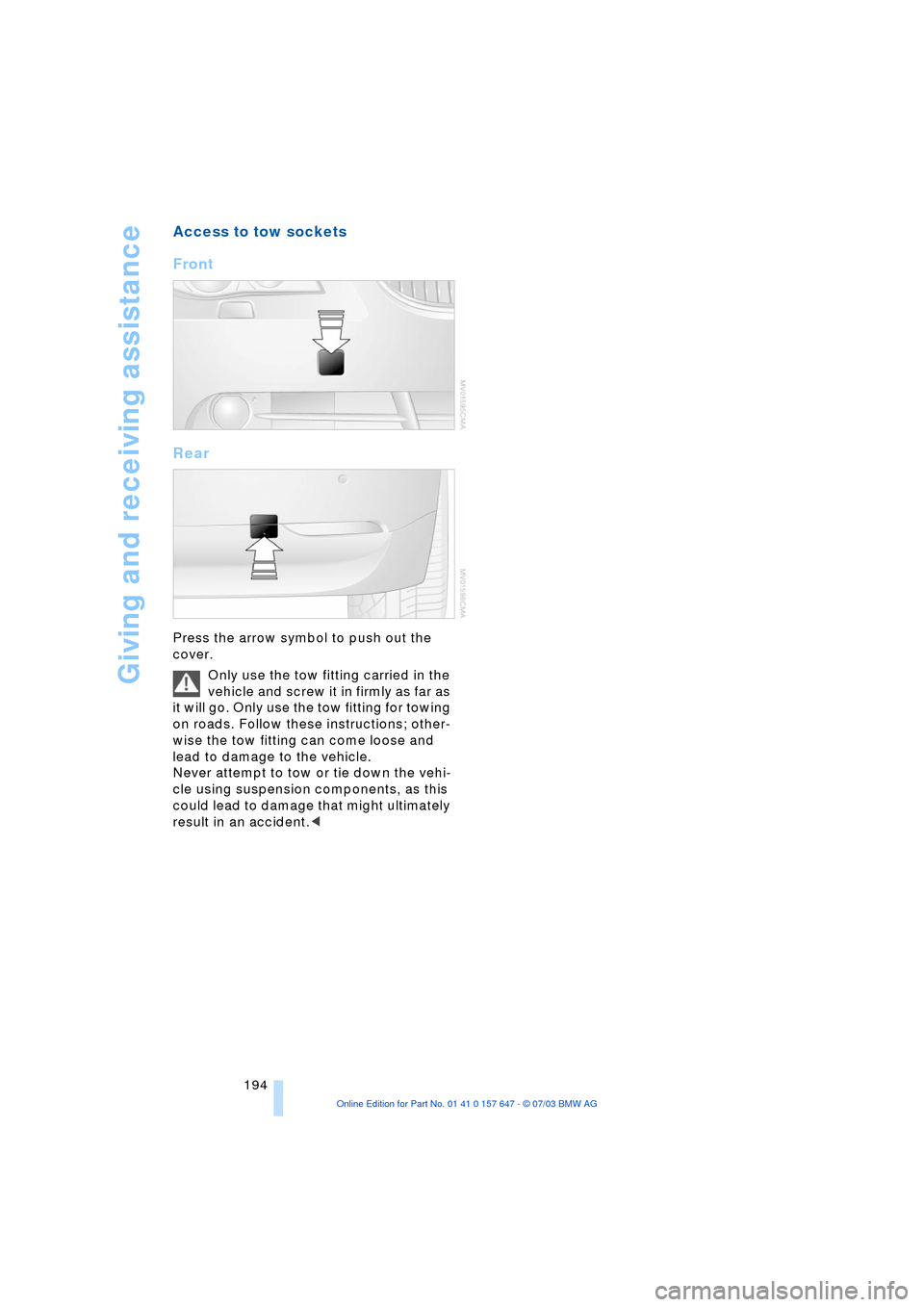 BMW 530I SEDAN 2004 E60 Owners Manual Giving and receiving assistance
194
Access to tow sockets 
Front 
Rear 
Press the arrow symbol to push out the 
cover. 
Only use the tow fitting carried in the 
vehicle and screw it in firmly as far a