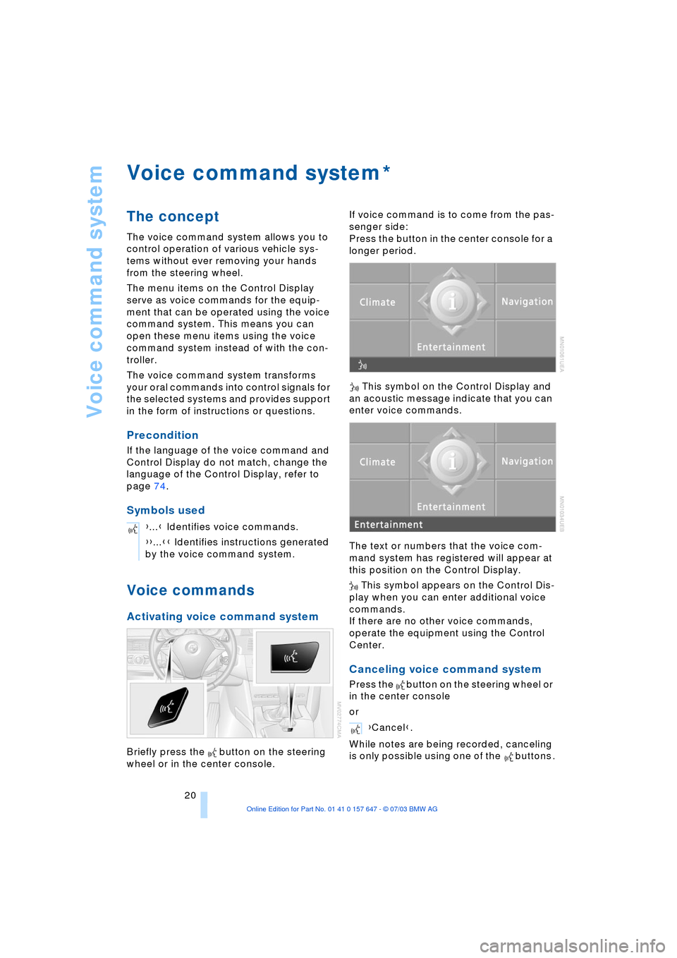 BMW 525I SEDAN 2004 E60 Owners Guide Voice command system
20
Voice command system  
The concept 
The voice command system allows you to 
control operation of various vehicle sys-
tems without ever removing your hands 
from the steering w