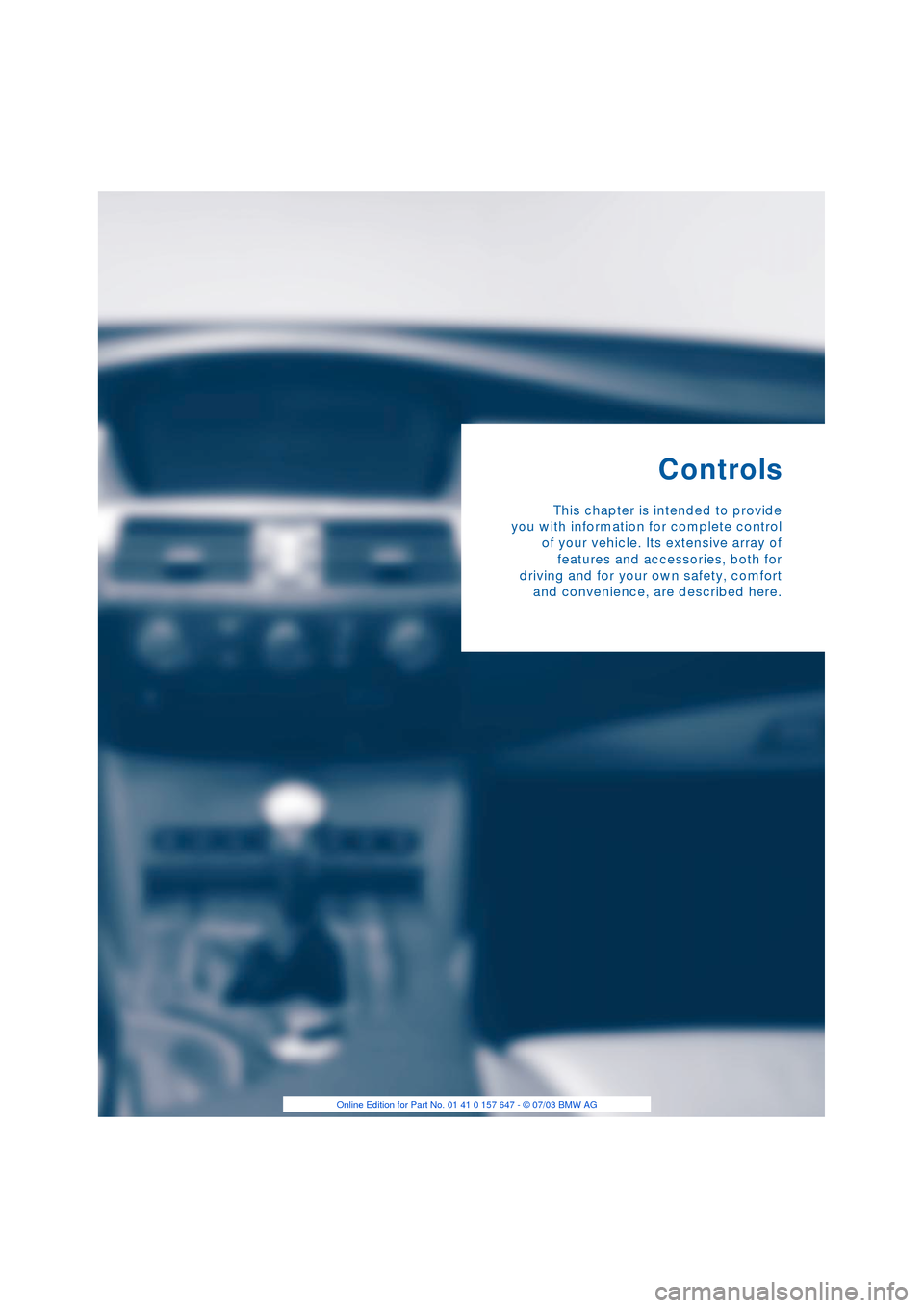 BMW 545I SEDAN 2004 E60 Owners Guide Controls
This chapter is intended to provide
you with information for complete control
of your vehicle. Its extensive array of
features and accessories, both for
driving and for your own safety, comfo BMW 545I SEDAN 2004 E60 Owners Guide Controls
This chapter is intended to provide
you with information for complete control
of your vehicle. Its extensive array of
features and accessories, both for
driving and for your own safety, comfo