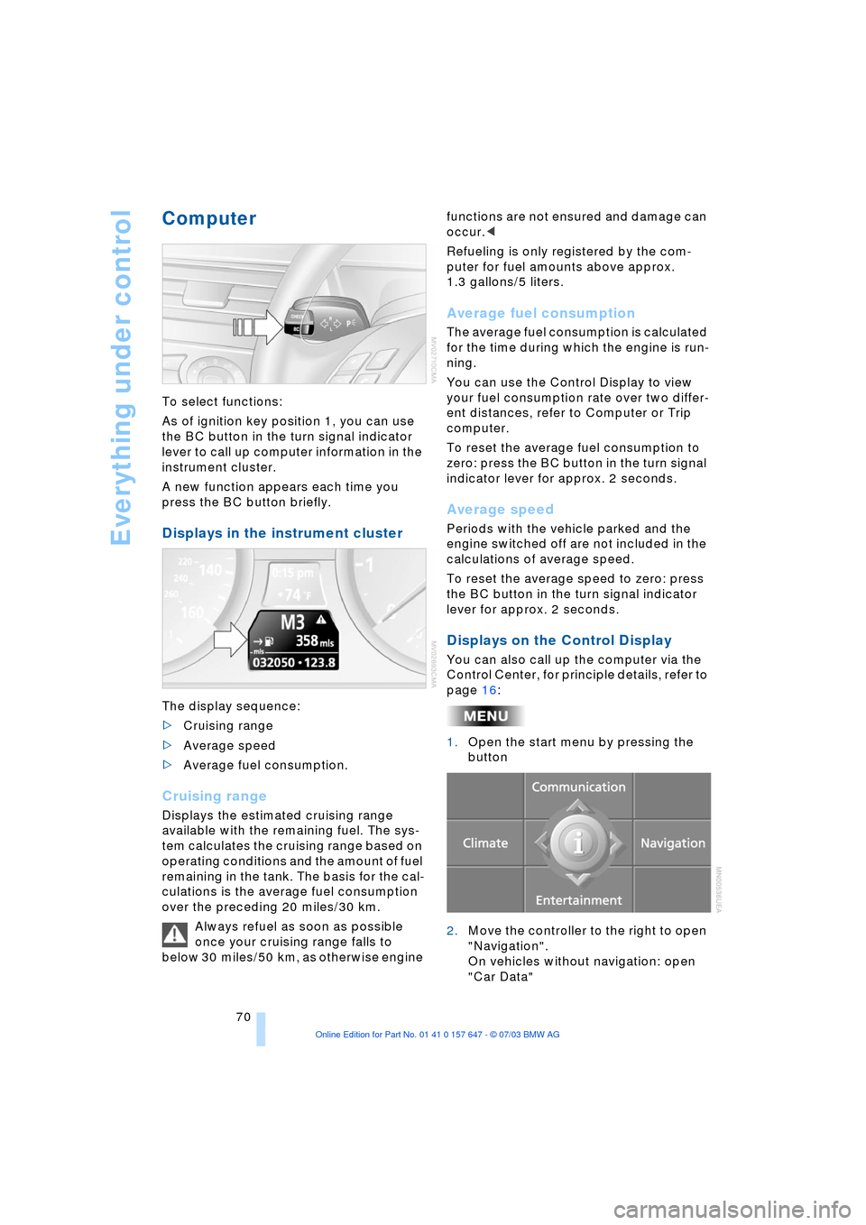 BMW 530I SEDAN 2004 E60 Owners Manual Everything under control
70
Computer 
To select functions:
As of ignition key position 1, you can use 
the BC button in the turn signal indicator 
lever to call up computer information in the 
instrum