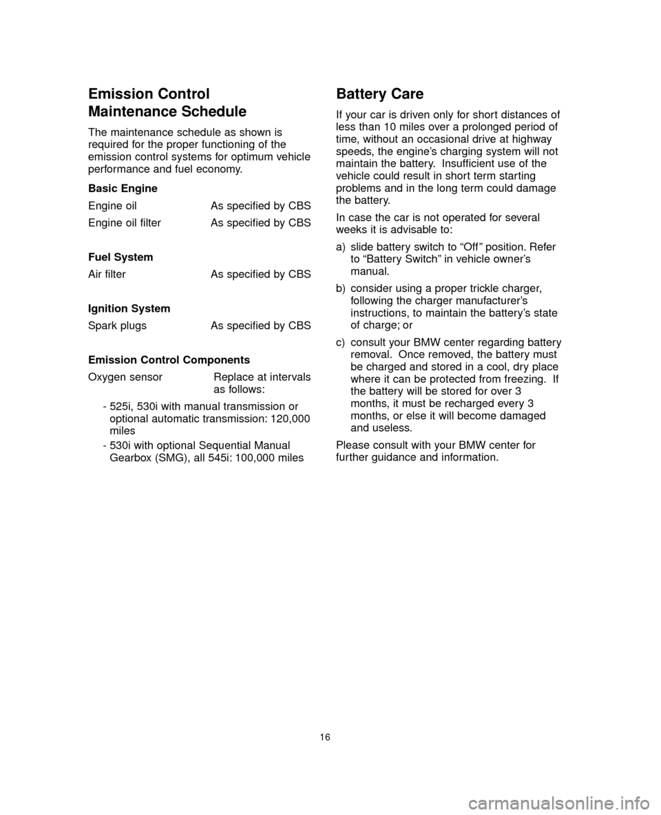 BMW 5 SERIES 2005 E60 Service and warranty information Emission Control
Maintenance Schedule
The maintenance schedule as shown is
required for the proper functioning of the
emission control systems for optimum vehicle
performance and fuel economy.
Basic BMW 5 SERIES 2005 E60 Service and warranty information Emission Control
Maintenance Schedule
The maintenance schedule as shown is
required for the proper functioning of the
emission control systems for optimum vehicle
performance and fuel economy.
Basic