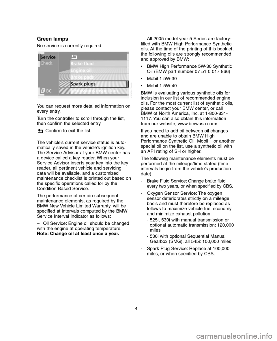 BMW 5 SERIES 2005 E60 Service and warranty information Green lamps
No service is currently required.
You can request more detailed information on
every entry.
Turn the controller to scroll through the list,
then confirm the selected entry.
Confirm to exit