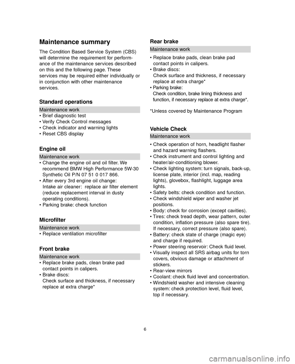 BMW 5 SERIES 2005 E60 Service and warranty information Maintenance summary
The Condition Based Service System (CBS)
will determine the requirement for perform-
ance of the maintenance services described
on this and the following page. These
services may b