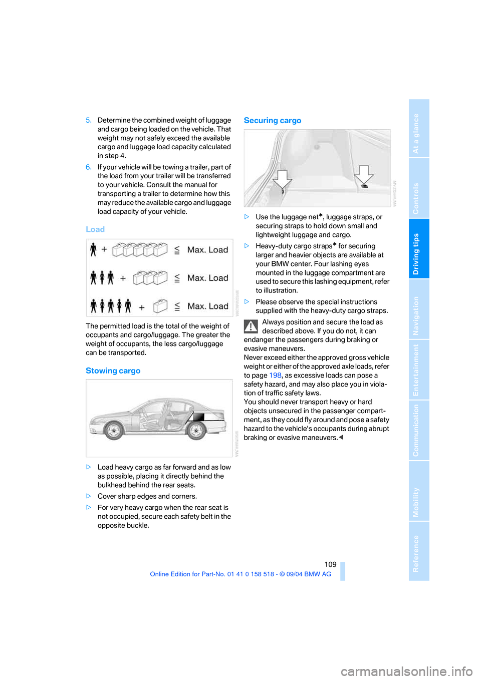 BMW 545I SEDAN 2005 E60 Owners Manual Driving tips
109Reference
At a glance
Controls
Communication
Navigation
Entertainment
Mobility
5.Determine the combined weight of luggage
and cargo being loaded on the vehicle. That
weight may not BMW 545I SEDAN 2005 E60 Owners Manual Driving tips
109Reference
At a glance
Controls
Communication
Navigation
Entertainment
Mobility
5.Determine the combined weight of luggage
and cargo being loaded on the vehicle. That
weight may not