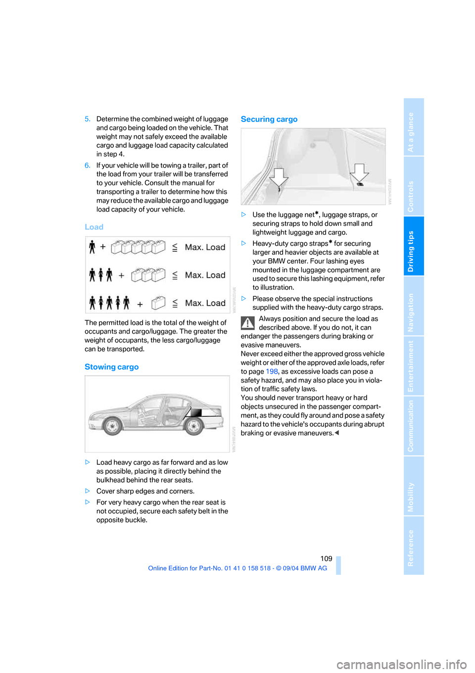 BMW 530I SEDAN 2005 E60 Owners Manual Driving tips
 109Reference
At a glance
Controls
Communication
Navigation
Entertainment
Mobility
5.Determine the combined weight of luggage 
and cargo being loaded on the vehicle. That 
weight may not 