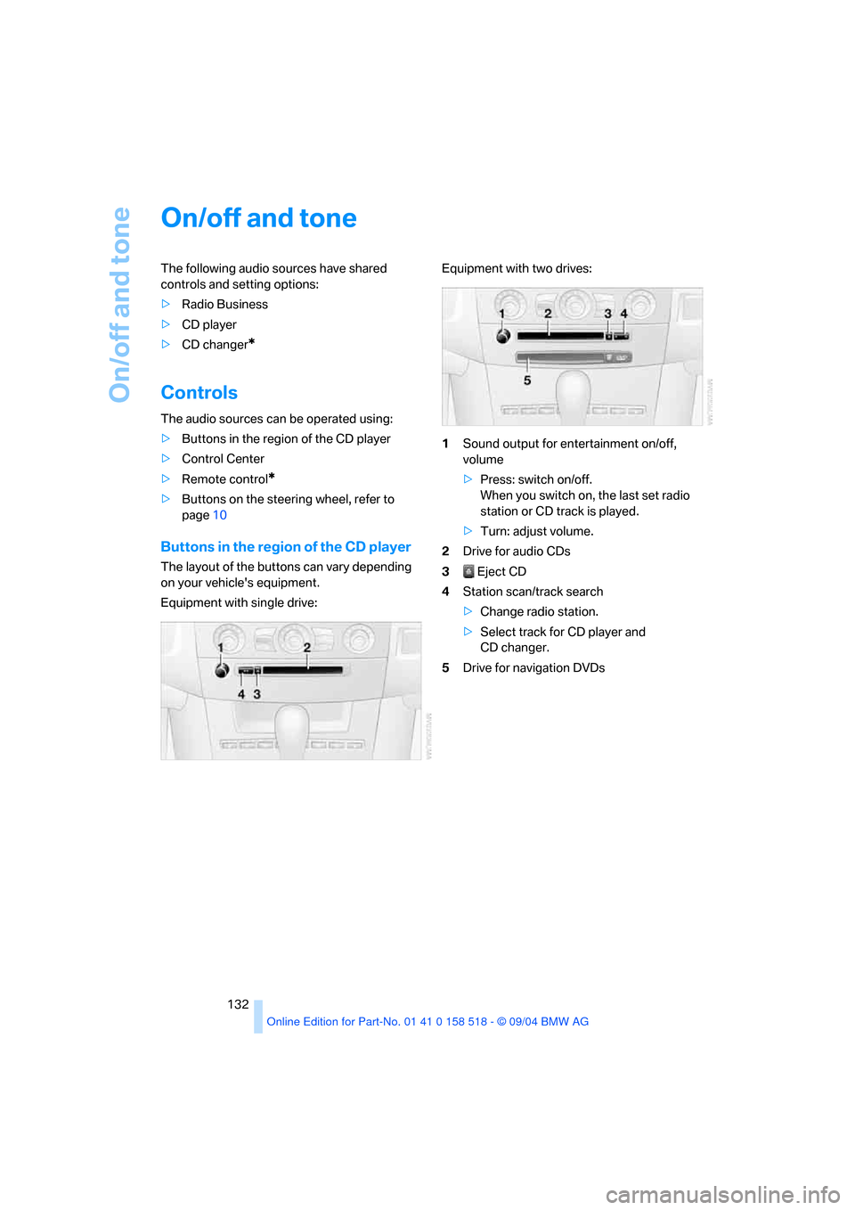 BMW 545I SEDAN 2005 E60 Owners Manual On/off and tone
132
On/off and tone 
The following audio sources have shared 
controls and setting options:
>Radio Business
>CD player
>CD changer
*
Controls 
The audio sources can be operated using:
