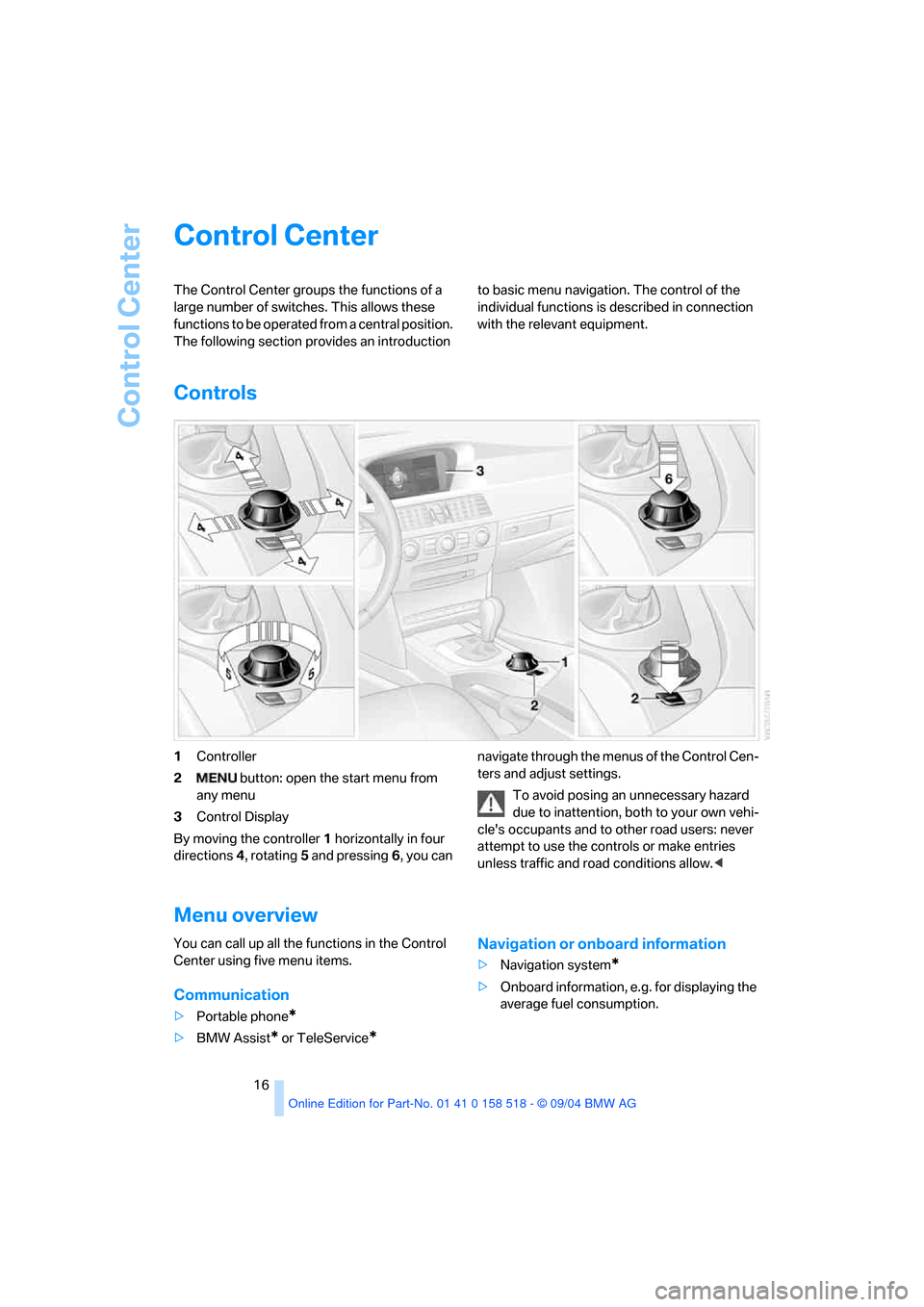 BMW 525I SEDAN 2005 E60 User Guide Control Center
16
Control Center 
The Control Center groups the functions of a 
large number of switches. This allows these 
functions to be operated from a central position. 
The following section pr