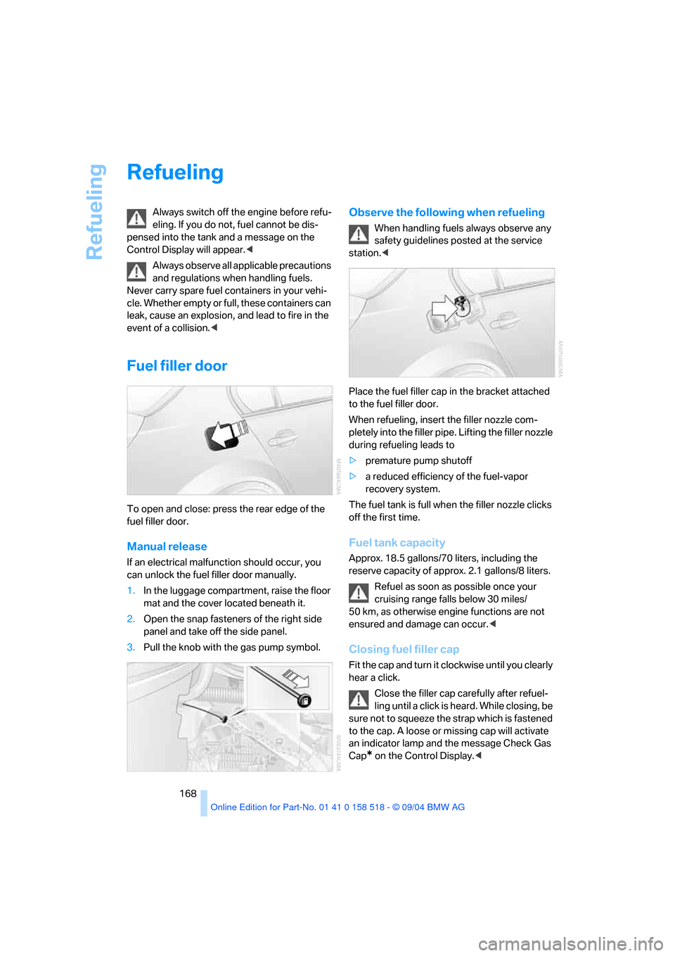 BMW 545I SEDAN 2005 E60 Owners Manual Refueling
168
Refueling 
Always switch off the engine before refu-
eling. If you do not, fuel cannot be dis-
pensed into the tank and a message on the 
Control Display will appear.< 
Always observe al