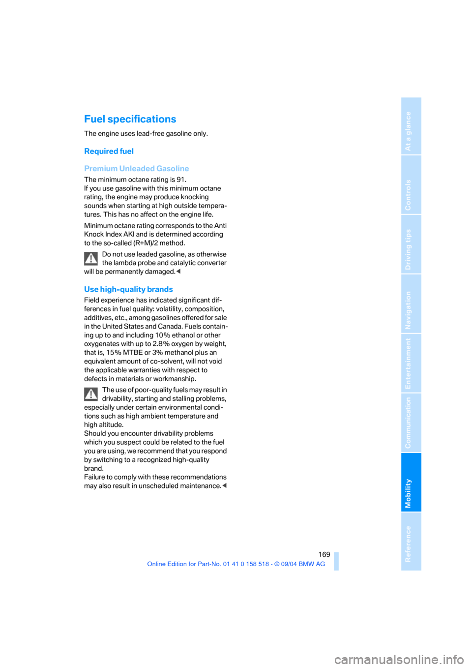 BMW 525I SEDAN 2005 E60 Owners Manual Mobility
 169Reference
At a glance
Controls
Driving tips
Communication
Navigation
Entertainment
Fuel specifications 
The engine uses lead-free gasoline only.
Required fuel
Premium Unleaded Gasoline 
T