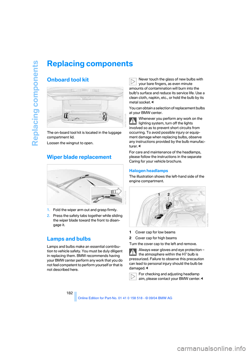 BMW 545I SEDAN 2005 E60 Owners Manual Replacing components
182
Replacing components
Onboard tool kit
The on-board tool kit is located in the luggage
compartment lid.
Loosen the wingnut to open.
Wiper blade replacement
1.Fold the wiper BMW 545I SEDAN 2005 E60 Owners Manual Replacing components
182
Replacing components
Onboard tool kit
The on-board tool kit is located in the luggage
compartment lid.
Loosen the wingnut to open.
Wiper blade replacement
1.Fold the wiper